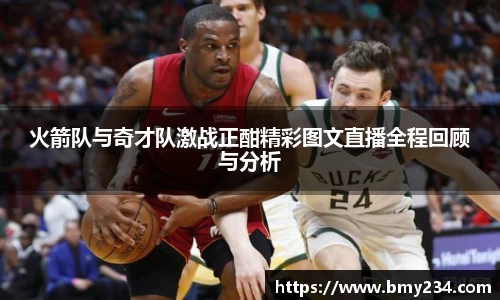 火箭队与奇才队激战正酣精彩图文直播全程回顾与分析
