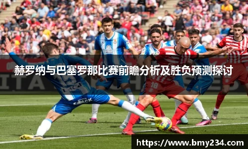 赫罗纳与巴塞罗那比赛前瞻分析及胜负预测探讨